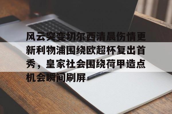 风云突变切尔西清晨伤情更新利物浦围绕欧超杯复出首秀，皇家社会围绕荷甲造点机会瞬间刷屏的简单介绍